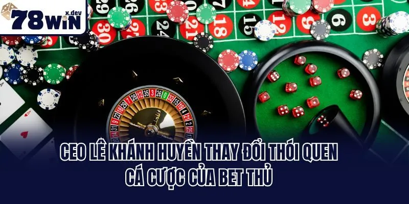 Ceo Lê Khánh Huyền thay đổi thói quen cá cược của bet thủ