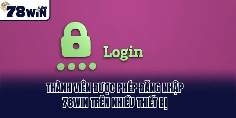 Đăng Nhập 78win - Hướng Dẫn Vào Tài Khoản Chính Thức 3 Thành viên được phép đăng nhập 78win trên nhiều thiết bị
