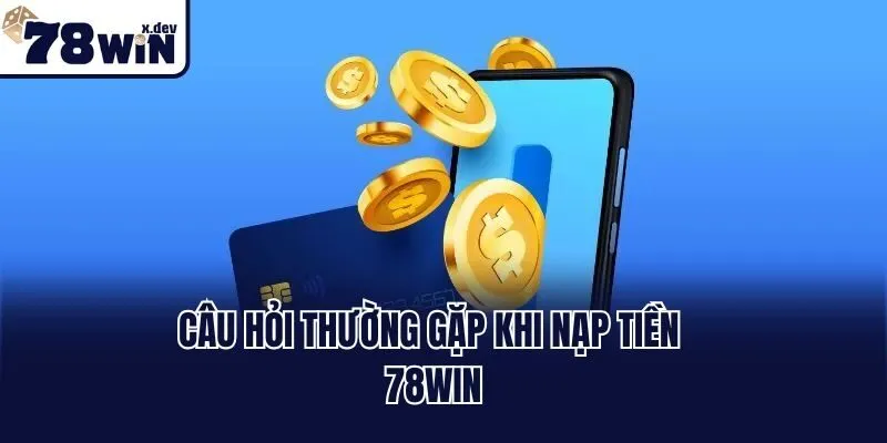 Câu hỏi thường gặp khi nạp tiền 78win