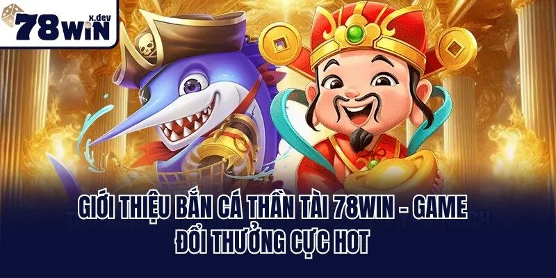Bắn Cá Thần Tài 78win - Game Giải Trí Đỉnh Cao Cho Ngư Thủ 1 Giới thiệu Bắn Cá Thần Tài 78win - Game đổi thưởng cực hot