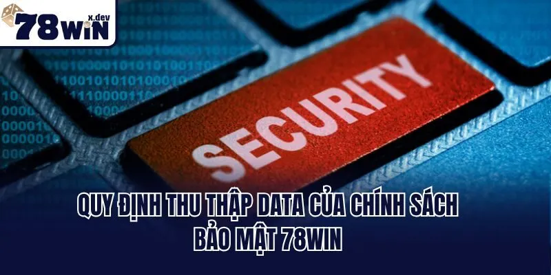 Chính Sách Bảo Mật 78win - Đặt Quyền Lợi Thành Viên Lên Đầu 1 Quy định thu thập data của chính sách bảo mật 78win