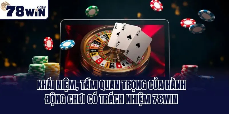 Khái niệm, tầm quan trọng của hành động chơi có trách nhiệm 78win