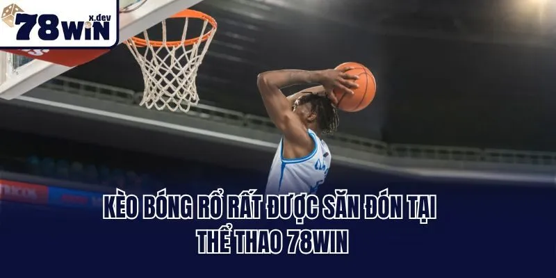 Kèo bóng rổ rất được săn đón tại thể thao 78win
