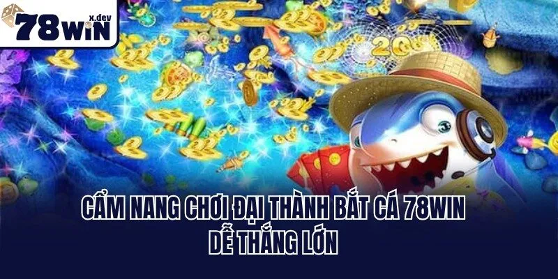 Cẩm nang chơi đại thành bắt cá 78win dễ thắng lớn