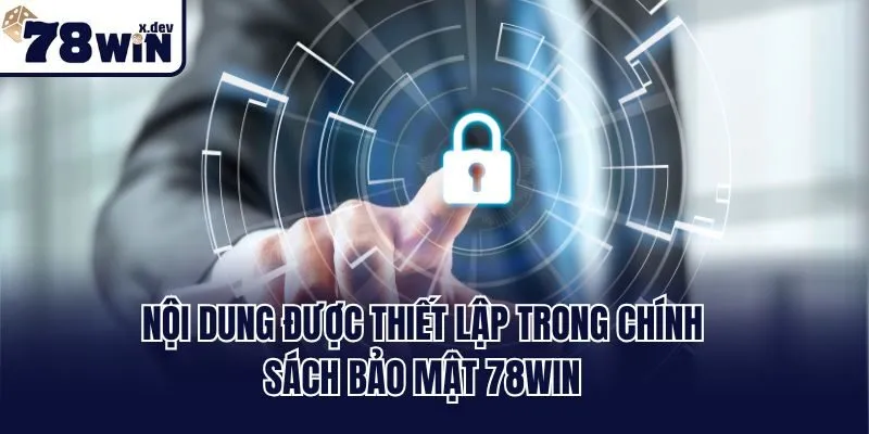 Chính Sách Bảo Mật 78win - Đặt Quyền Lợi Thành Viên Lên Đầu 2 Nội dung được thiết lập trong chính sách bảo mật 78win