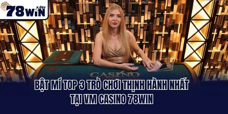 Bật mí top 3 trò chơi thịnh hành nhất tại VM casino 78win