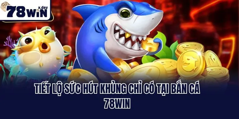 Tiết lộ sức hút khủng chỉ có tại bắn cá 78win