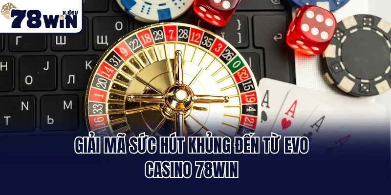 EVo Casino 78win - Thử Sức Cùng Sòng Bạc Đẳng Cấp 24/7 2 Giải mã sức hút khủng đến từ EVo casino 78win